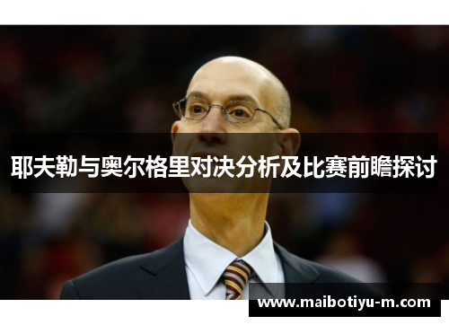 耶夫勒与奥尔格里对决分析及比赛前瞻探讨